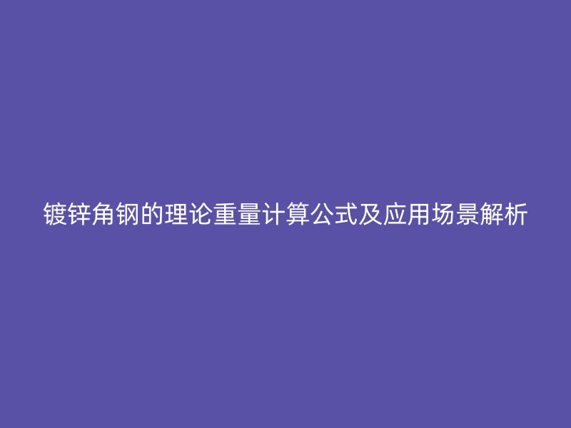 鍍鋅角鋼的理論重量計算公式及應用場景解析