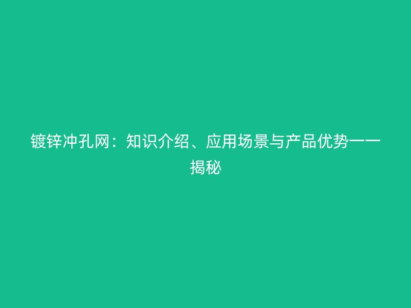 鍍鋅沖孔網(wǎng)：知識介紹、應(yīng)用場景與產(chǎn)品優(yōu)勢一一揭秘