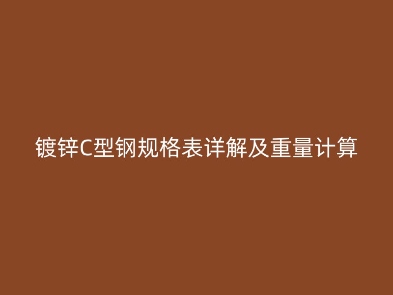 鍍鋅C型鋼規(guī)格表詳解及重量計算