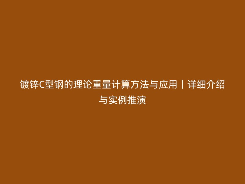 鍍鋅C型鋼的理論重量計算方法與應用丨詳細介紹與實例推演