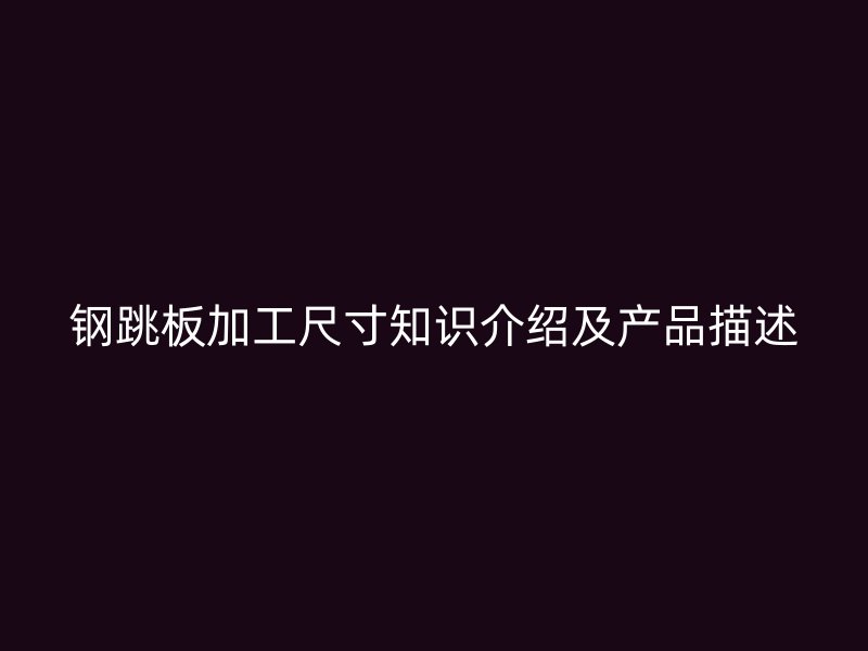 鋼跳板加工尺寸知識介紹及產(chǎn)品描述