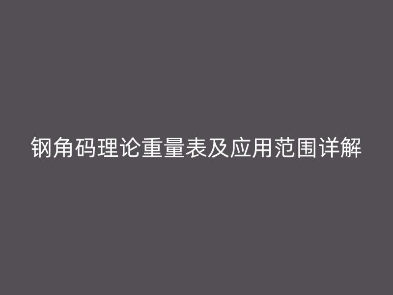 鋼角碼理論重量表及應(yīng)用范圍詳解