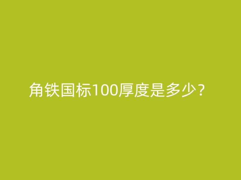 角鐵國(guó)標(biāo)100厚度是多少？