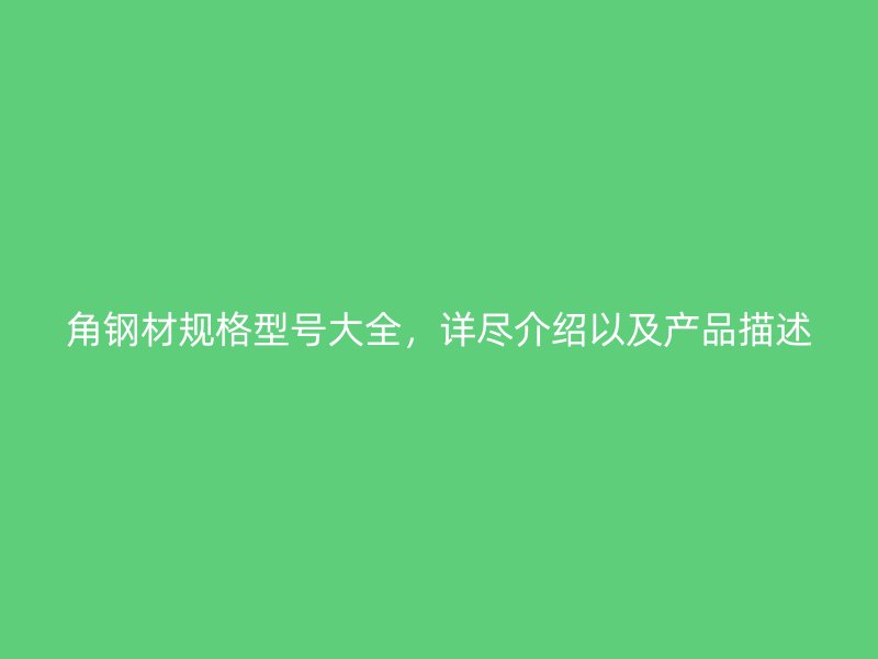 角鋼材規(guī)格型號大全，詳盡介紹以及產(chǎn)品描述