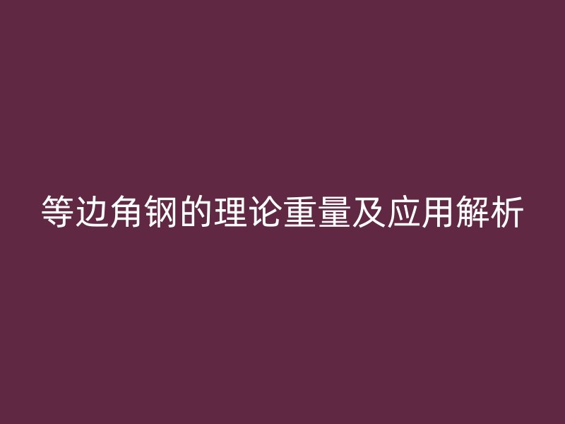 等邊角鋼的理論重量及應(yīng)用解析