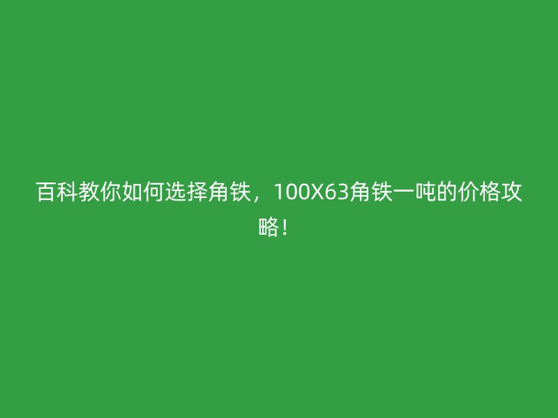 百科教你如何選擇角鐵，100X63角鐵一噸的價格攻略！