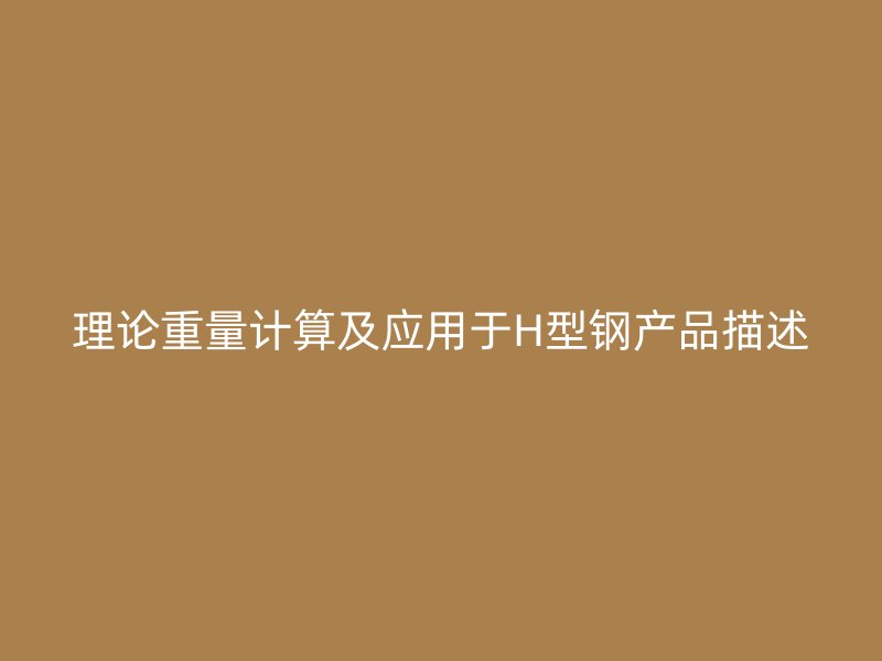 理論重量計算及應(yīng)用于H型鋼產(chǎn)品描述