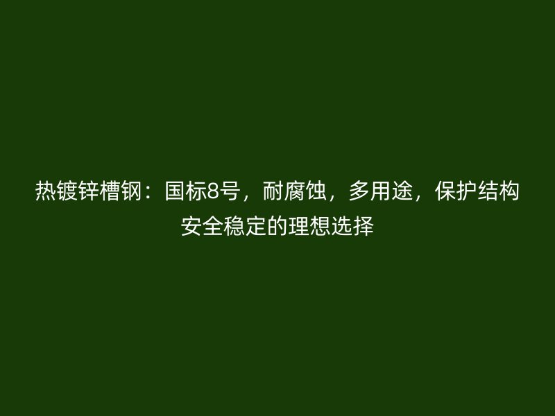 熱鍍鋅槽鋼：國標(biāo)8號，耐腐蝕，多用途，保護(hù)結(jié)構(gòu)安全穩(wěn)定的理想選擇