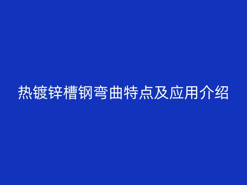 熱鍍鋅槽鋼彎曲特點及應用介紹