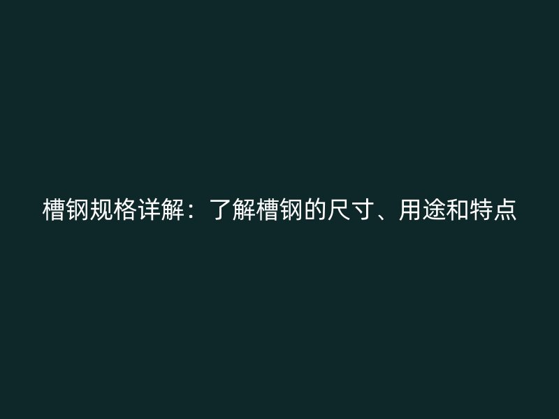 槽鋼規(guī)格詳解：了解槽鋼的尺寸、用途和特點