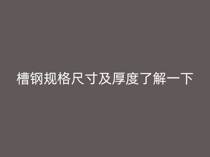 槽鋼規(guī)格尺寸及厚度了解一下