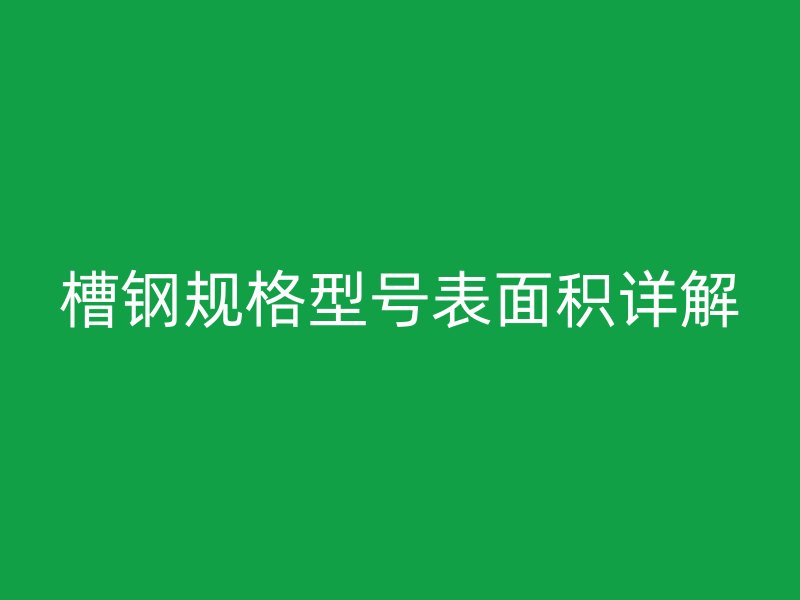 槽鋼規(guī)格型號表面積詳解