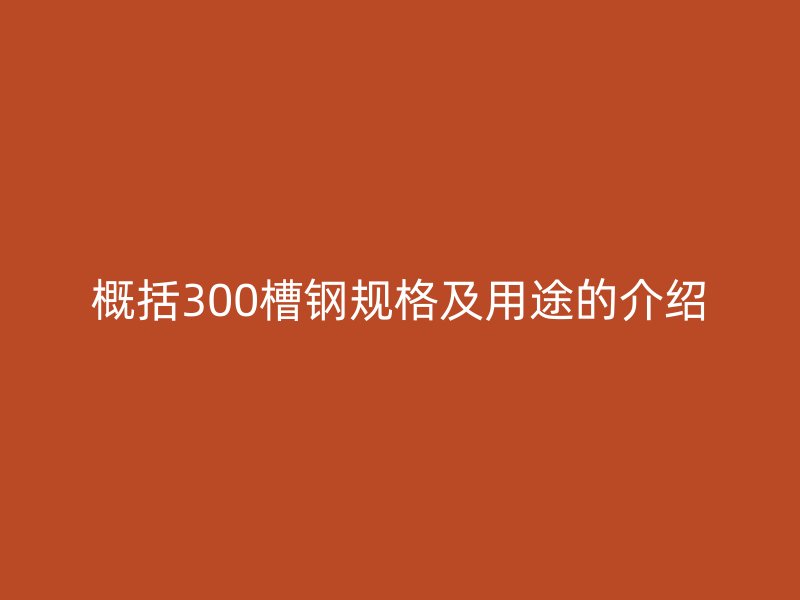 概括300槽鋼規(guī)格及用途的介紹