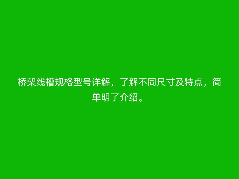 橋架線槽規(guī)格型號(hào)詳解，了解不同尺寸及特點(diǎn)，簡(jiǎn)單明了介紹。