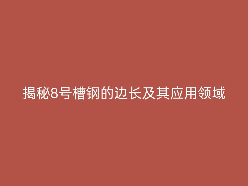揭秘8號(hào)槽鋼的邊長(zhǎng)及其應(yīng)用領(lǐng)域