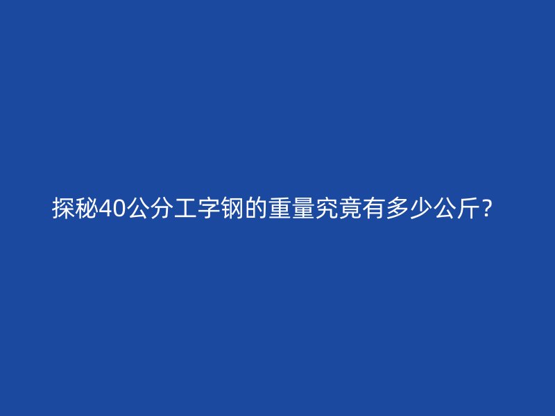 探秘40公分工字鋼的重量究竟有多少公斤？