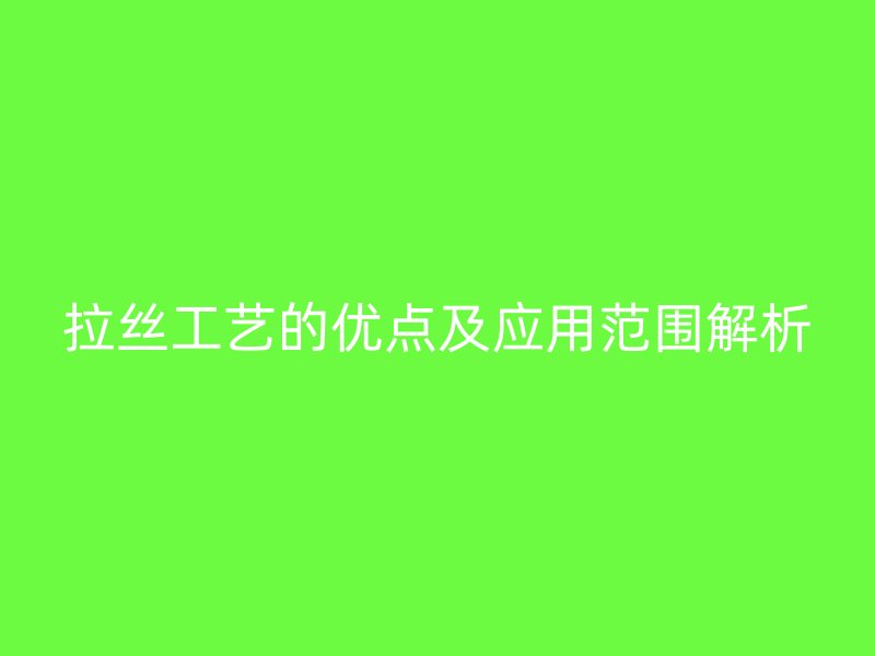 拉絲工藝的優(yōu)點及應(yīng)用范圍解析