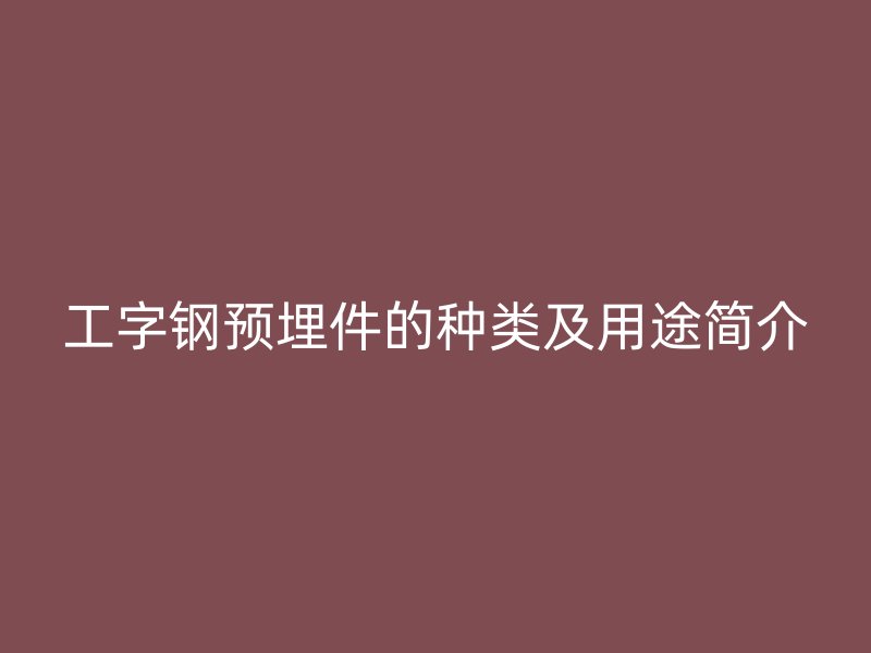 工字鋼預埋件的種類及用途簡介