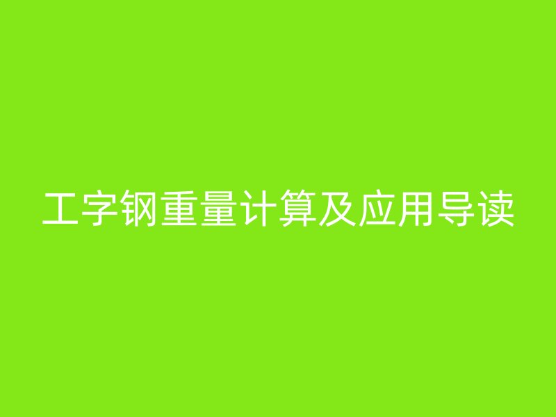 工字鋼重量計(jì)算及應(yīng)用導(dǎo)讀