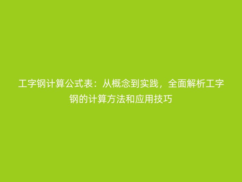 工字鋼計算公式表：從概念到實踐，全面解析工字鋼的計算方法和應(yīng)用技巧