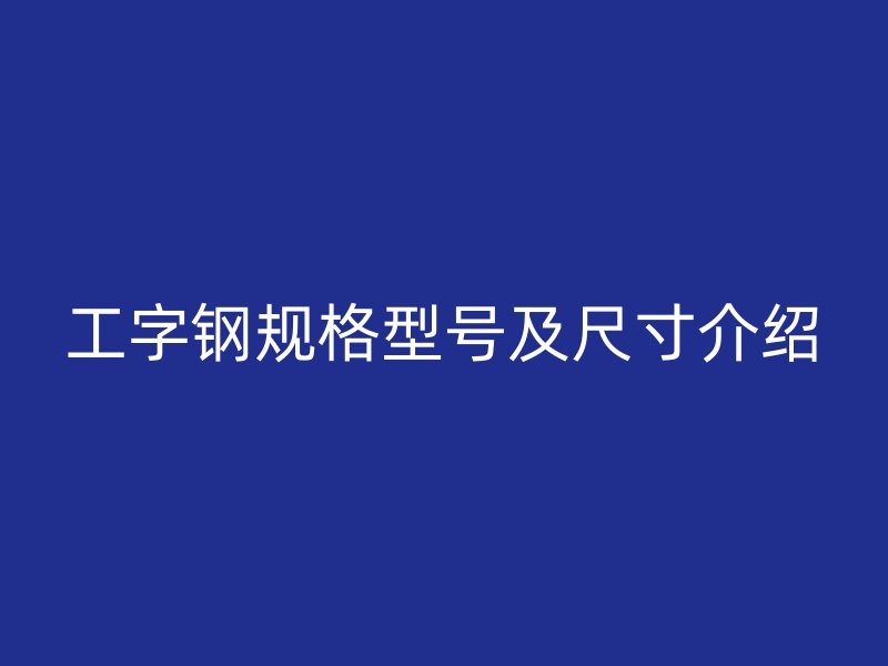 工字鋼規(guī)格型號及尺寸介紹