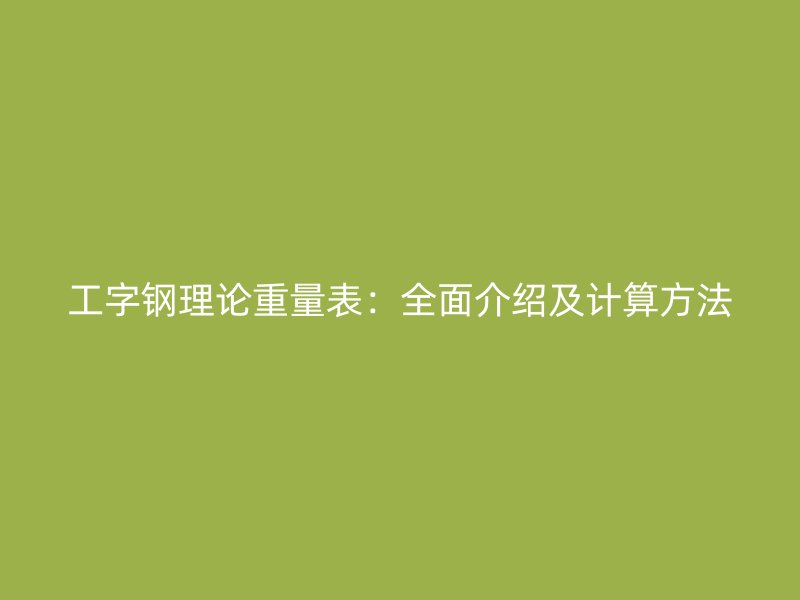 工字鋼理論重量表：全面介紹及計(jì)算方法