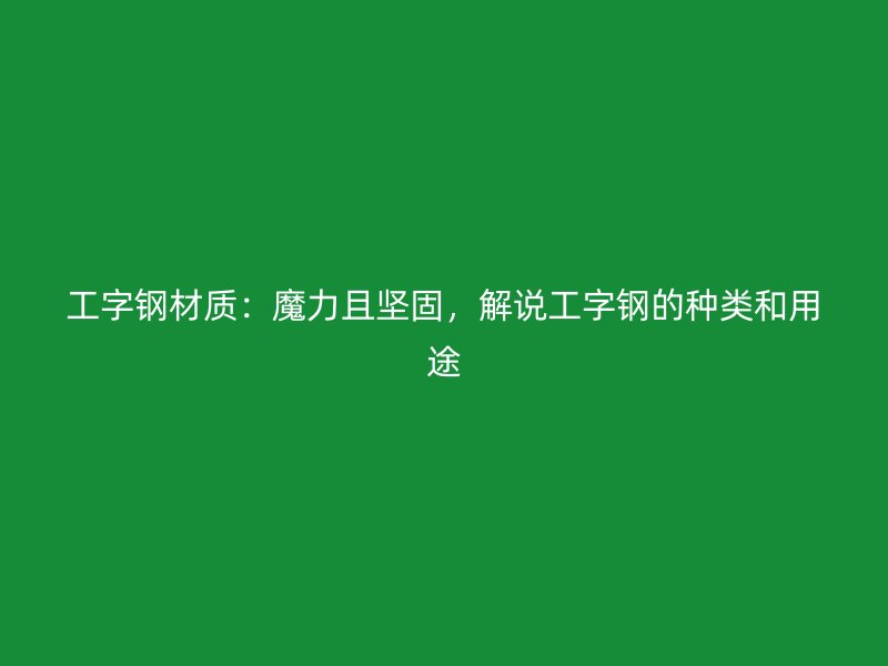 工字鋼材質(zhì)：魔力且堅固，解說工字鋼的種類和用途