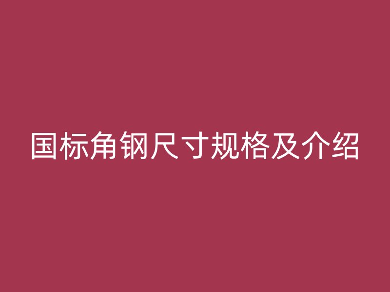 國標角鋼尺寸規(guī)格及介紹
