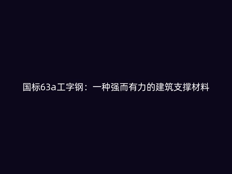 國標(biāo)63a工字鋼：一種強(qiáng)而有力的建筑支撐材料