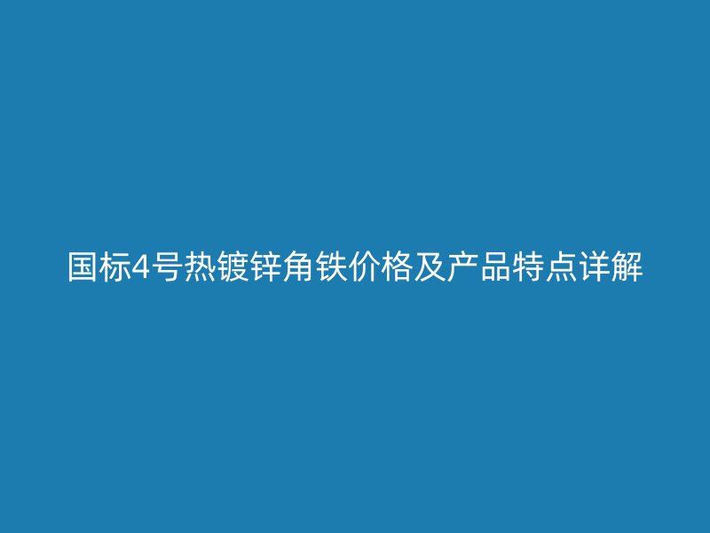 國標4號熱鍍鋅角鐵價格及產品特點詳解
