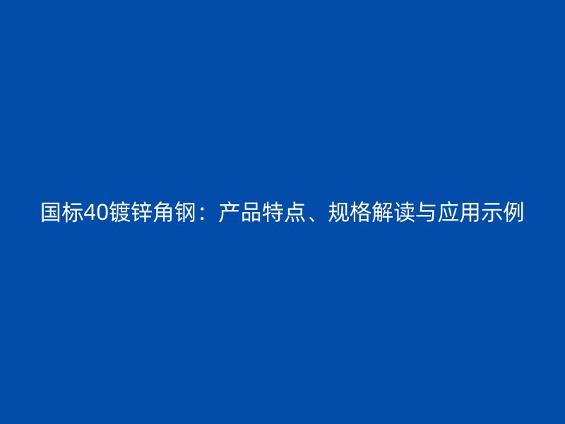 國標(biāo)40鍍鋅角鋼：產(chǎn)品特點(diǎn)、規(guī)格解讀與應(yīng)用示例