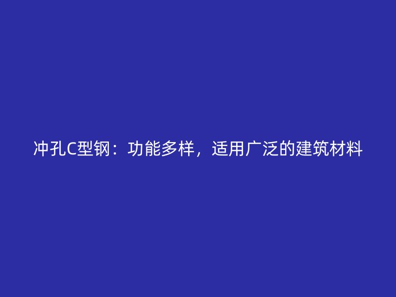 沖孔C型鋼：功能多樣，適用廣泛的建筑材料