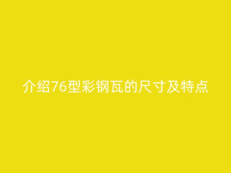 介紹76型彩鋼瓦的尺寸及特點(diǎn)