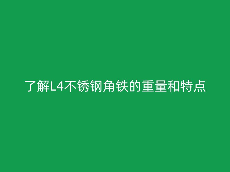 了解L4不銹鋼角鐵的重量和特點