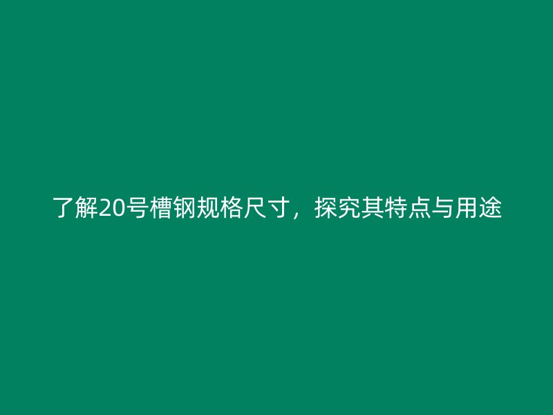 了解20號(hào)槽鋼規(guī)格尺寸，探究其特點(diǎn)與用途