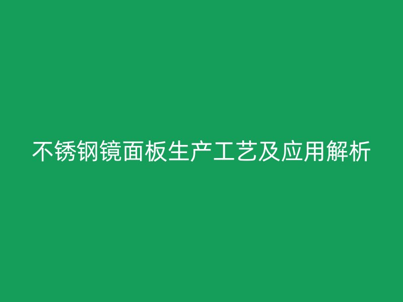不銹鋼鏡面板生產(chǎn)工藝及應(yīng)用解析