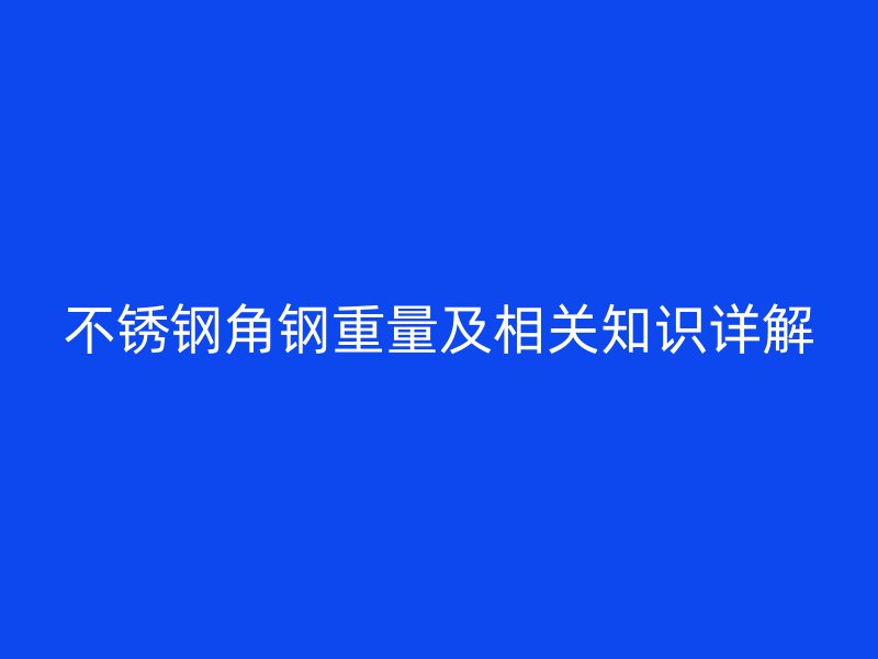 不銹鋼角鋼重量及相關知識詳解