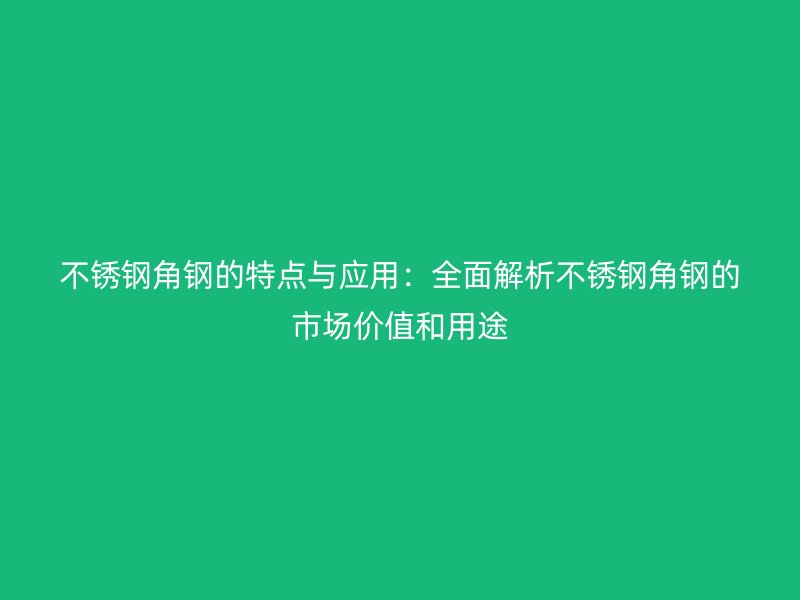 不銹鋼角鋼的特點與應(yīng)用：全面解析不銹鋼角鋼的市場價值和用途