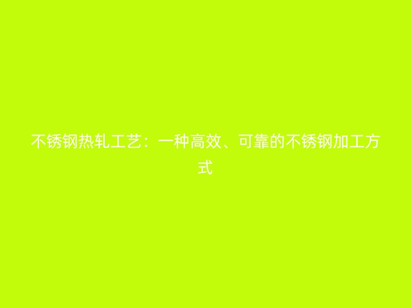 不銹鋼熱軋工藝：一種高效、可靠的不銹鋼加工方式