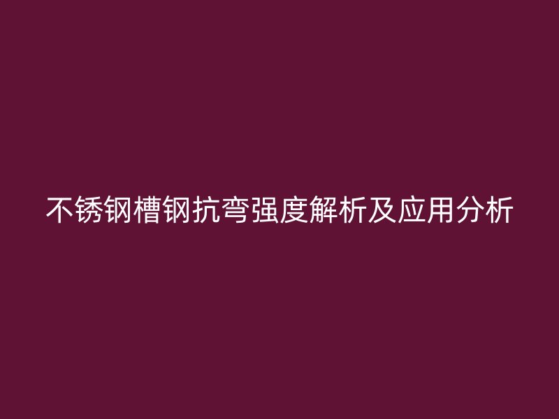不銹鋼槽鋼抗彎強度解析及應(yīng)用分析