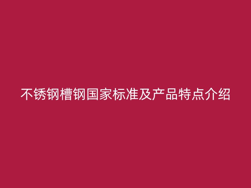 不銹鋼槽鋼國家標(biāo)準(zhǔn)及產(chǎn)品特點(diǎn)介紹