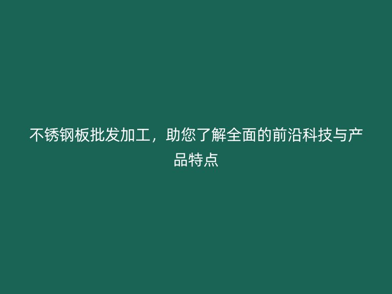 不銹鋼板批發(fā)加工，助您了解全面的前沿科技與產(chǎn)品特點(diǎn)