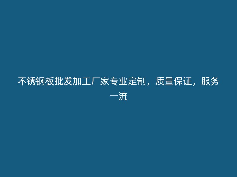 不銹鋼板批發(fā)加工廠家專業(yè)定制，質(zhì)量保證，服務(wù)一流