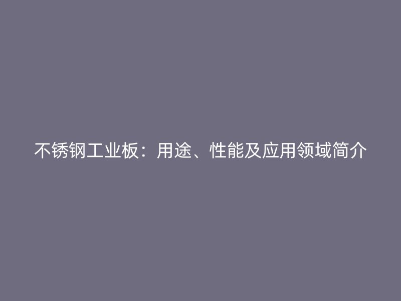 不銹鋼工業(yè)板：用途、性能及應(yīng)用領(lǐng)域簡介
