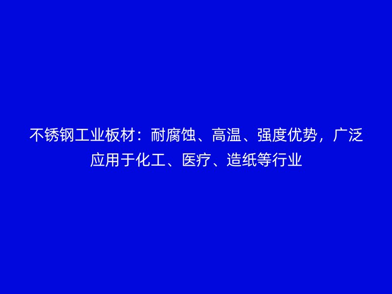 不銹鋼工業(yè)板材：耐腐蝕、高溫、強度優(yōu)勢，廣泛應用于化工、醫(yī)療、造紙等行業(yè)
