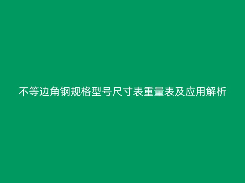 不等邊角鋼規(guī)格型號(hào)尺寸表重量表及應(yīng)用解析