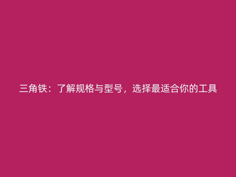 三角鐵：了解規(guī)格與型號(hào)，選擇最適合你的工具