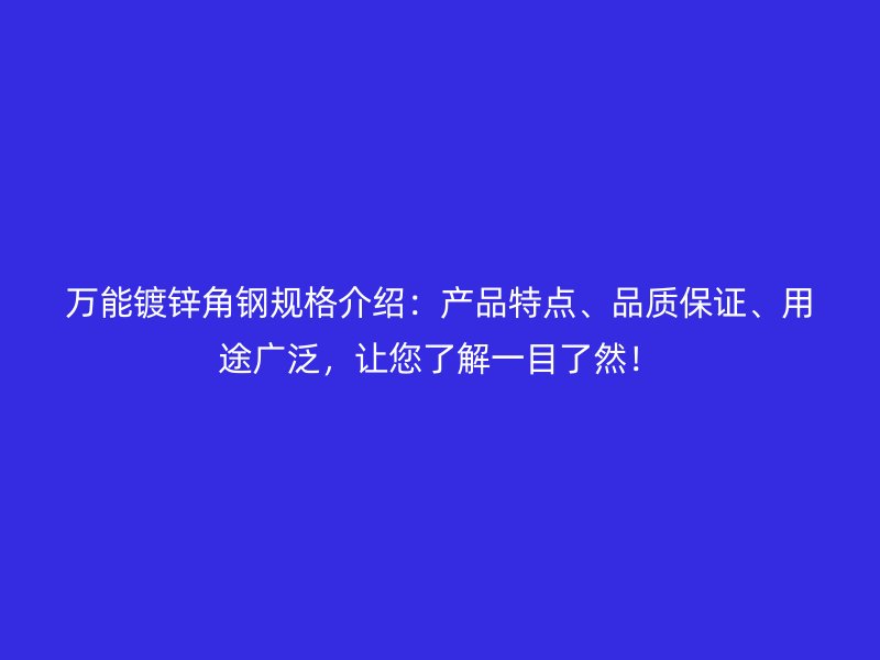 萬(wàn)能鍍鋅角鋼規(guī)格介紹：產(chǎn)品特點(diǎn)、品質(zhì)保證、用途廣泛，讓您了解一目了然！