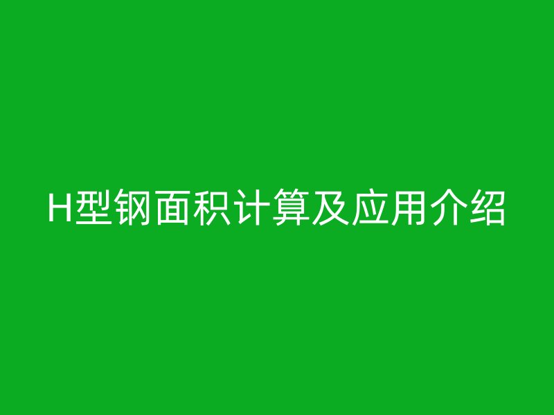 H型鋼面積計算及應(yīng)用介紹