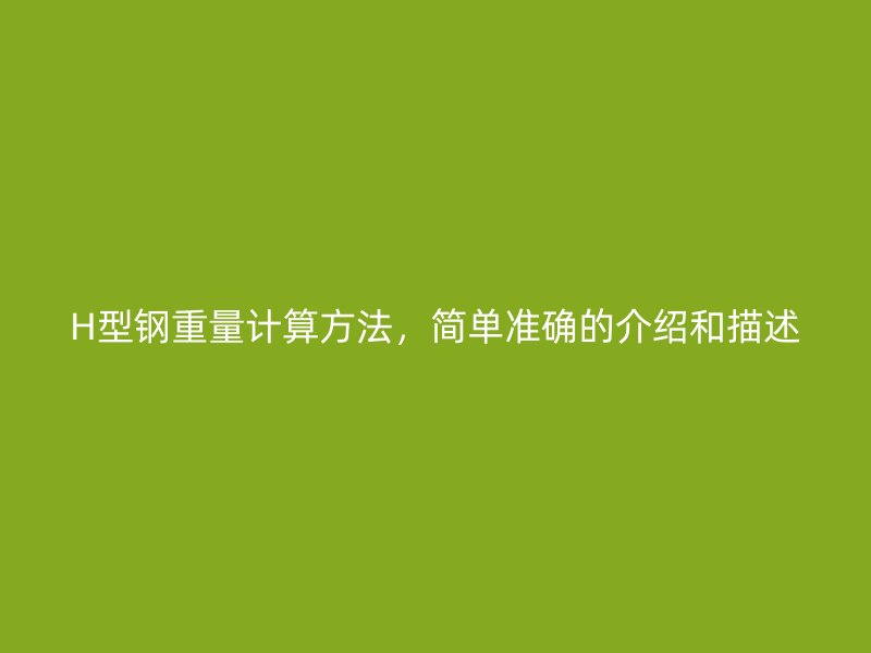 H型鋼重量計算方法，簡單準確的介紹和描述